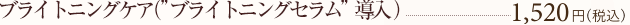 ブライトニングセラム導入（美容液“美白”） 1,520円（税込）