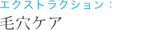 エクストラクション：毛穴ケア