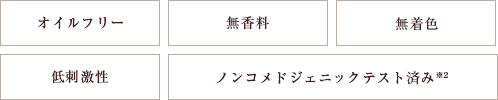 オイルフリー 無香料 無着色 低刺激性 ノンコメドジェニックテスト済み※2