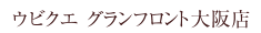 ウビクエ グランフロント大阪店